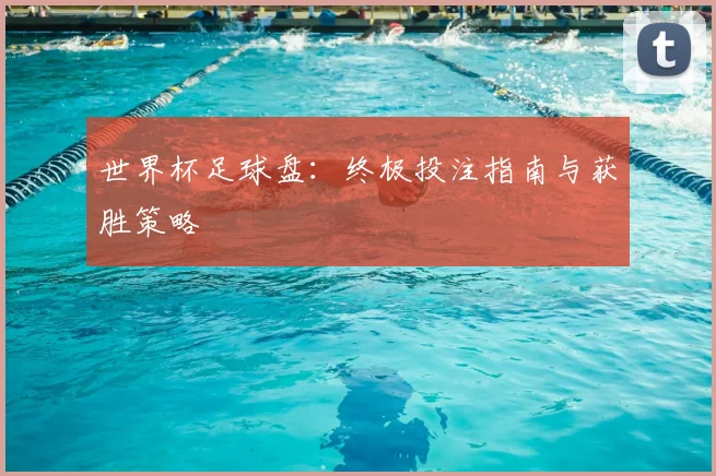世界杯足球盘:终极投注指南与获胜策略