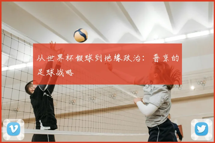 从世界杯假球到地缘政治:普京的足球战略