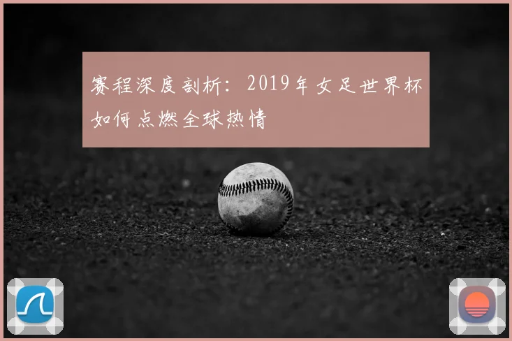 赛程深度剖析：2019年女足世界杯如何点燃全球热情