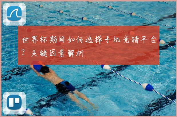 世界杯期间如何选择手机竞猜平台?关键因素解析