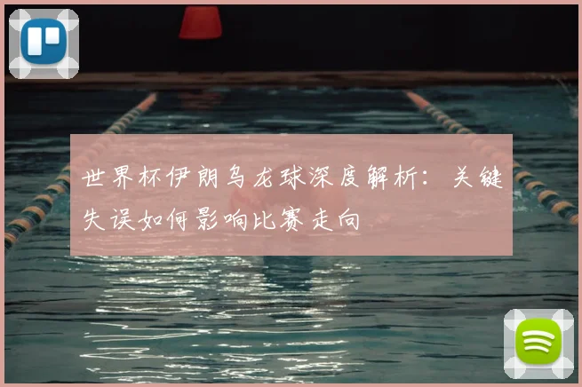 世界杯伊朗乌龙球深度解析:关键失误如何影响比赛走向