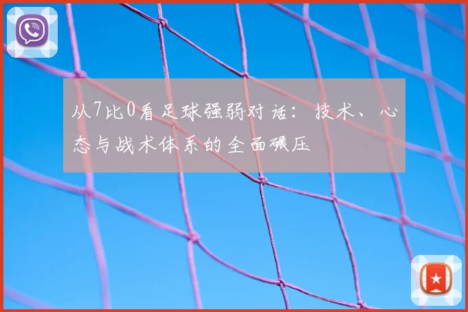 从7比0看足球强弱对话:技术、心态与战术体系的全面碾压