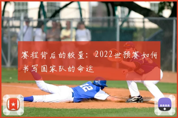 赛程背后的较量：2022世预赛如何书写国家队的命运