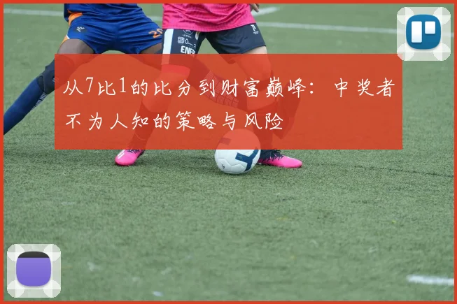 从7比1的比分到财富巅峰:中奖者不为人知的策略与风险