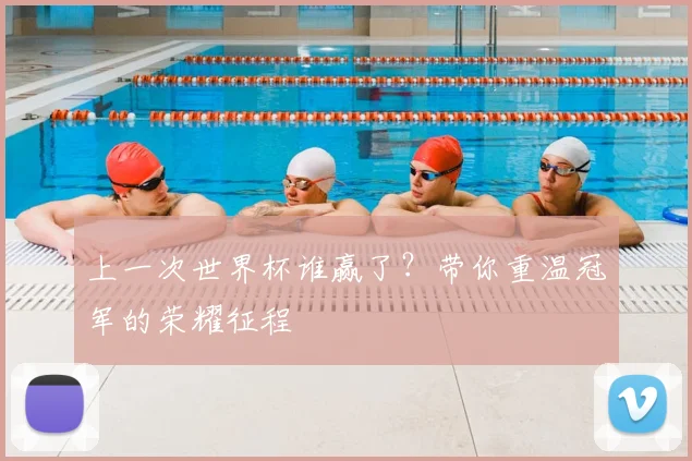 上一次世界杯谁赢了?带你重温冠军的荣耀征程