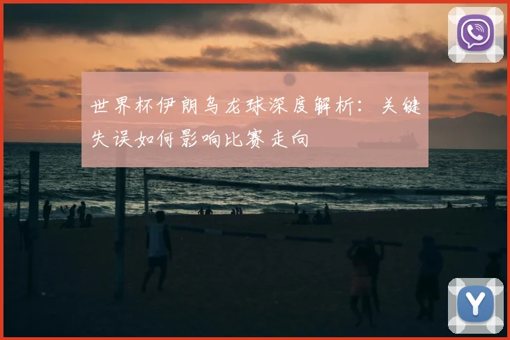世界杯伊朗乌龙球深度解析:关键失误如何影响比赛走向