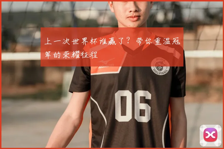 上一次世界杯谁赢了?带你重温冠军的荣耀征程