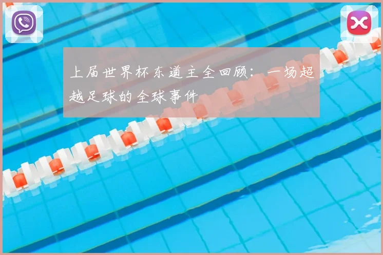上届世界杯东道主全回顾:一场超越足球的全球事件