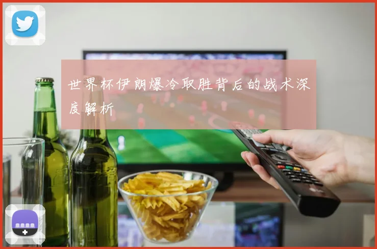 世界杯伊朗爆冷取胜背后的战术深度解析