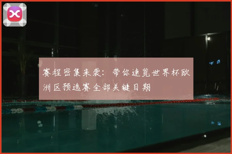 赛程密集来袭：带你速览世界杯欧洲区预选赛全部关键日期