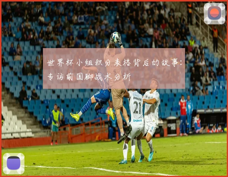 世界杯小组积分表格背后的故事:专访前国脚战术分析