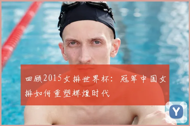 回顾2015女排世界杯：冠军中国女排如何重塑辉煌时代