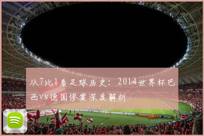 从7比1看足球历史:2014世界杯巴西vs德国惨案深度解析