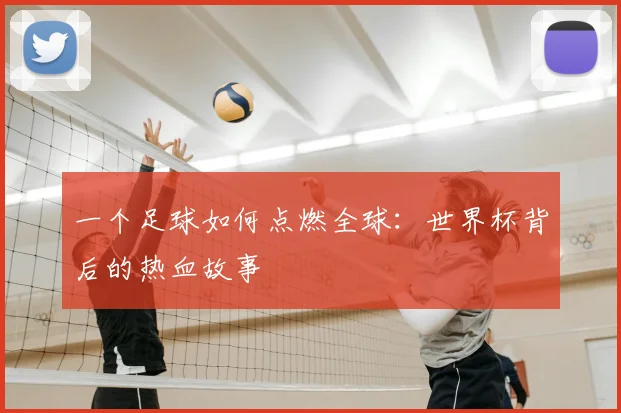 一个足球如何点燃全球：世界杯背后的热血故事