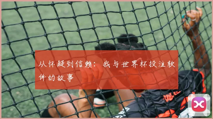 从怀疑到信赖：我与世界杯投注软件的故事