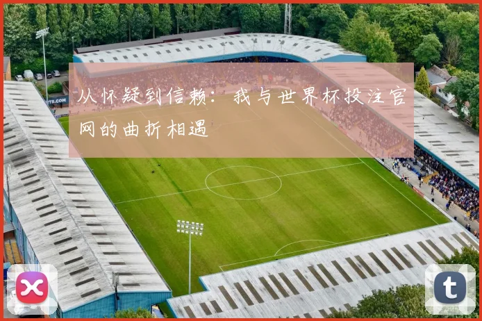 从怀疑到信赖:我与世界杯投注官网的曲折相遇