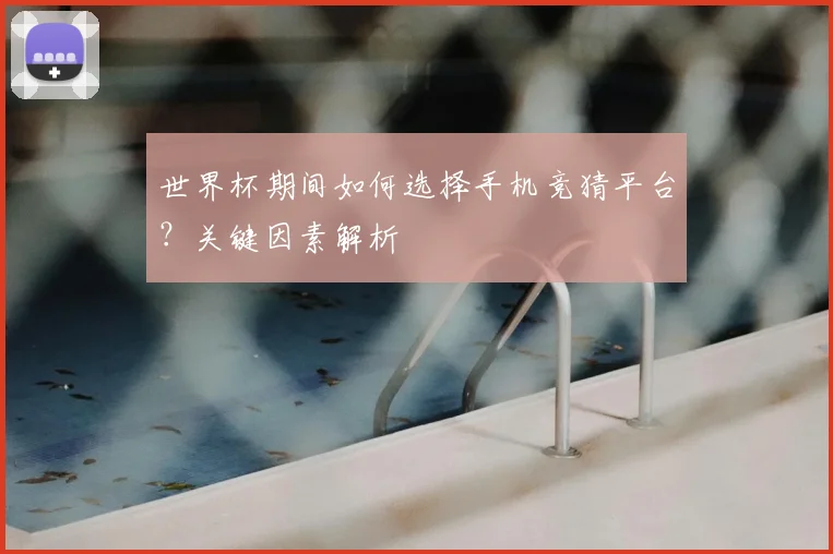 世界杯期间如何选择手机竞猜平台？关键因素解析