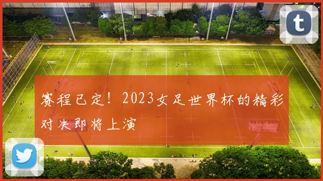 赛程已定！2023女足世界杯的精彩对决即将上演