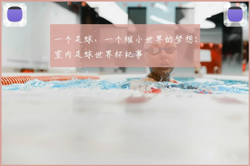 一个足球,一个缩小世界的梦想:室内足球世界杯纪事