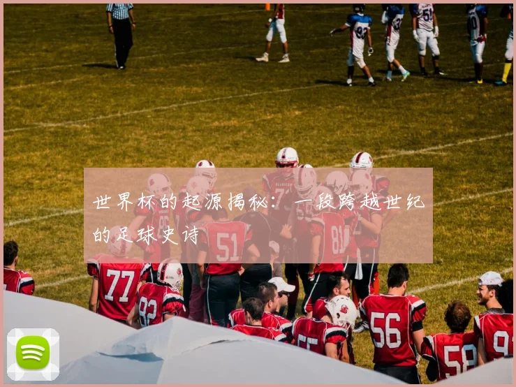 世界杯的起源揭秘:一段跨越世纪的足球史诗