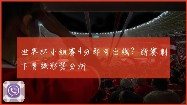 世界杯小组赛4分即可出线?新赛制下晋级形势分析