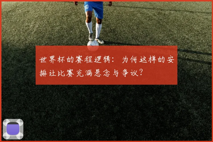 世界杯的赛程逻辑:为何这样的安排让比赛充满悬念与争议?