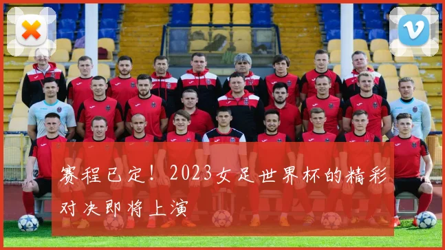 赛程已定！2023女足世界杯的精彩对决即将上演