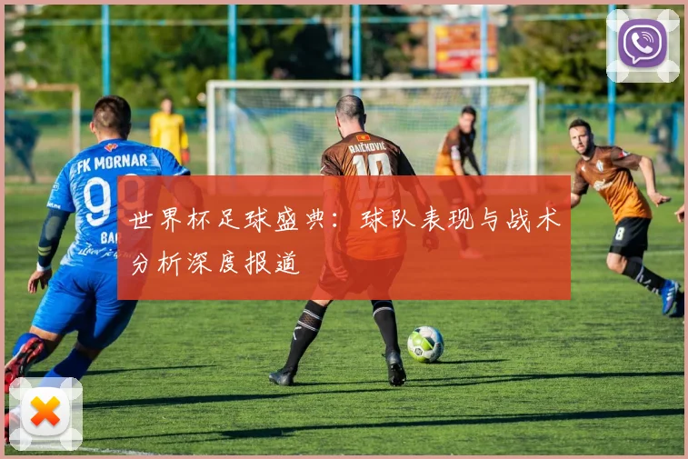 世界杯足球盛典:球队表现与战术分析深度报道