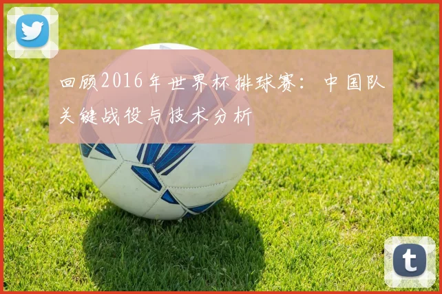 回顾2016年世界杯排球赛：中国队关键战役与技术分析