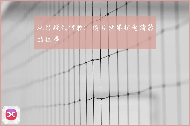 从怀疑到信赖:我与世界杯竞猜器的故事