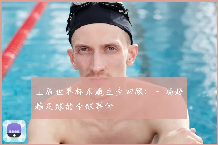 上届世界杯东道主全回顾:一场超越足球的全球事件