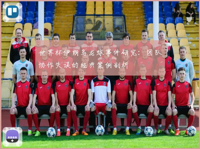 世界杯伊朗乌龙球事件研究:团队协作失误的经典案例剖析