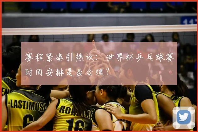 赛程紧凑引热议：世界杯乒乓球赛时间安排是否合理？