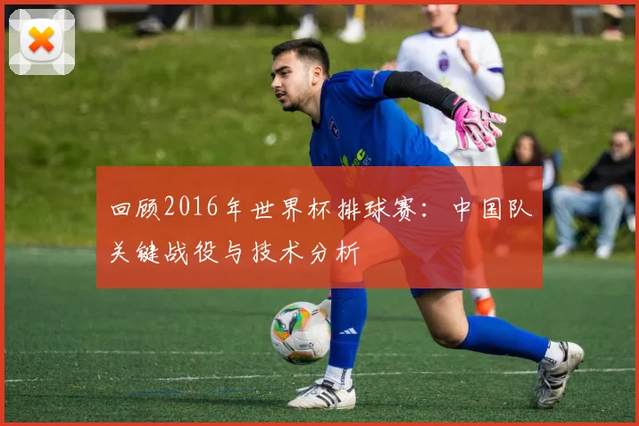 回顾2016年世界杯排球赛：中国队关键战役与技术分析
