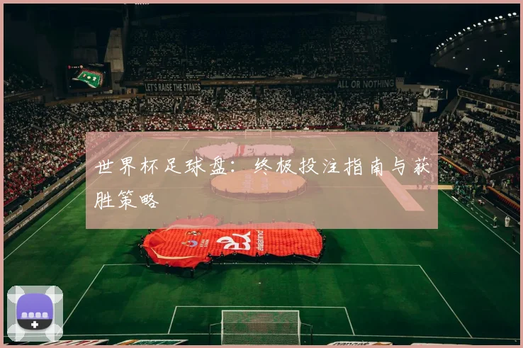 世界杯足球盘:终极投注指南与获胜策略