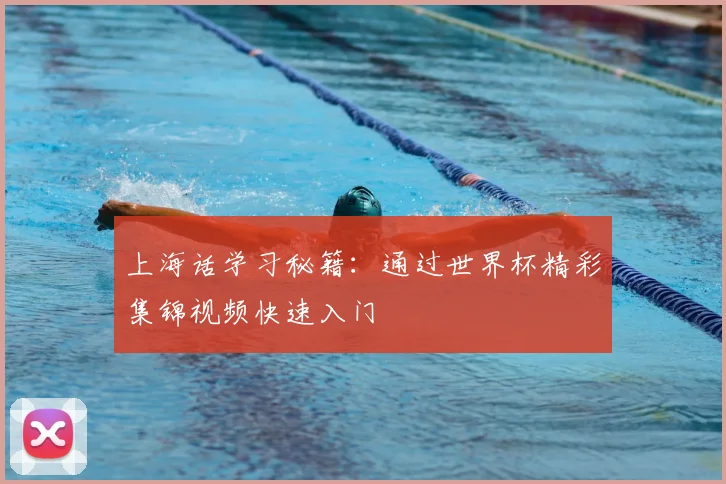 上海话学习秘籍:通过世界杯精彩集锦视频快速入门